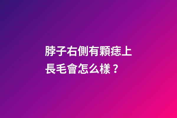 脖子右側有顆痣上長毛會怎么樣？